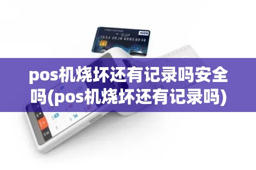 pos机烧坏还有记录吗安全吗(pos机烧坏还有记录吗)