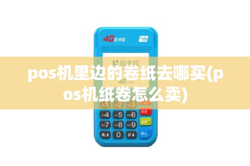pos机里边的卷纸去哪买(pos机纸卷怎么卖)