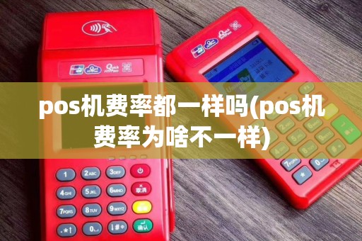 pos机费率都一样吗(pos机费率为啥不一样)