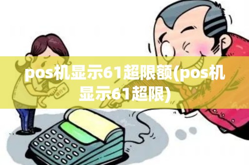 pos机显示61超限额(pos机显示61超限)
