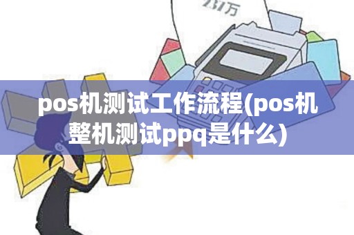 pos机测试工作流程(pos机整机测试ppq是什么)
