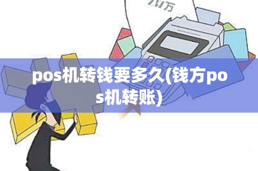 pos机转钱要多久(钱方pos机转账)