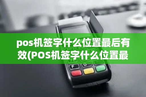 pos机签字什么位置最后有效(POS机签字什么位置最后)