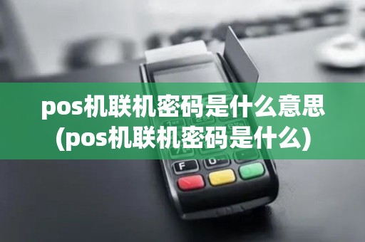 pos机联机密码是什么意思(pos机联机密码是什么)