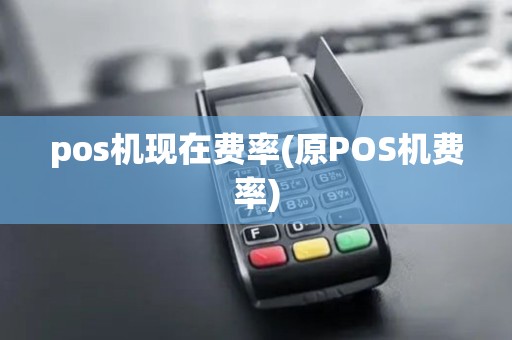 pos机现在费率(原POS机费率)
