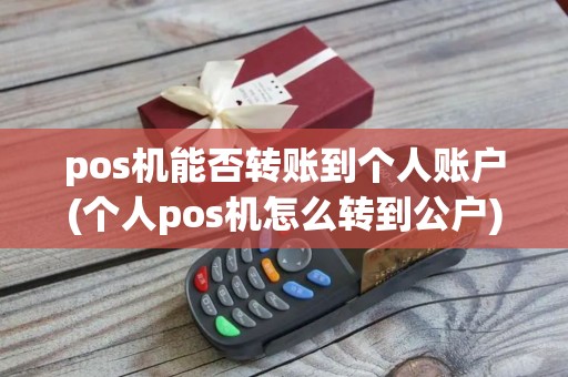 pos机能否转账到个人账户(个人pos机怎么转到公户)