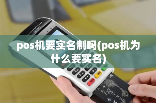 pos机要实名制吗(pos机为什么要实名)
