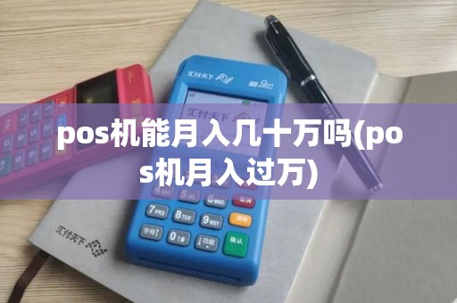 pos机能月入几十万吗(pos机月入过万)