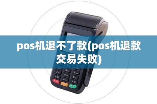 pos机退不了款(pos机退款交易失败)