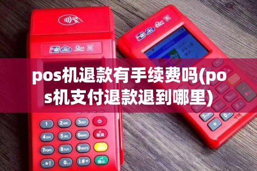 pos机退款有手续费吗(pos机支付退款退到哪里)