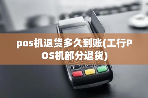 pos机退货多久到账(工行POS机部分退货)