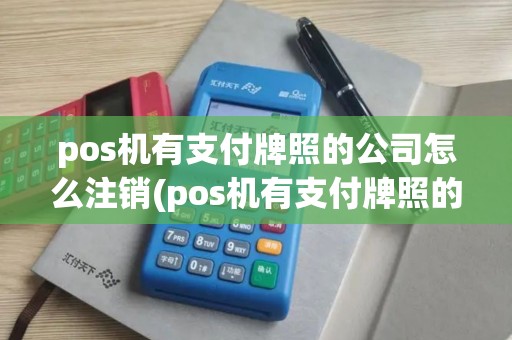 pos机有支付牌照的公司怎么注销(pos机有支付牌照的公司)