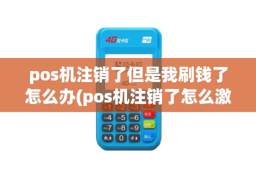 pos机注销了但是我刷钱了怎么办(pos机注销了怎么激活)