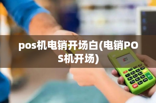 pos机电销开场白(电销POS机开场)