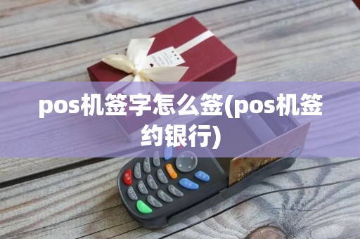 pos机签字怎么签(pos机签约银行)