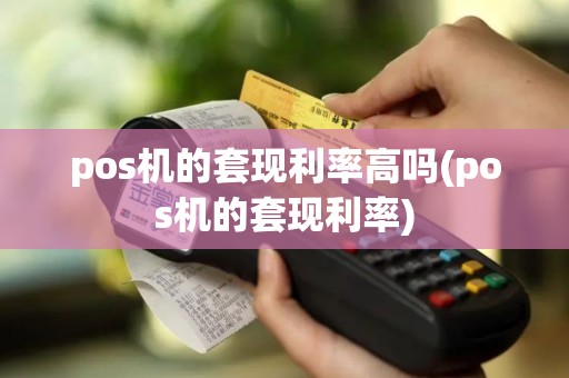 pos机的套现利率高吗(pos机的套现利率)