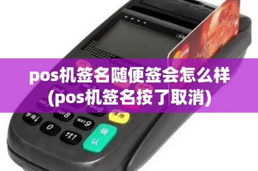pos机签名随便签会怎么样(pos机签名按了取消)