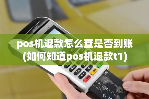 pos机退款怎么查是否到账(如何知道pos机退款t1)