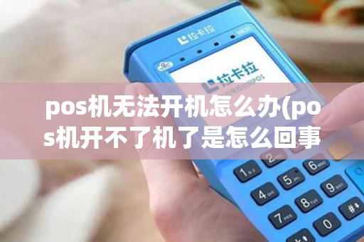 pos机无法开机怎么办(pos机开不了机了是怎么回事)