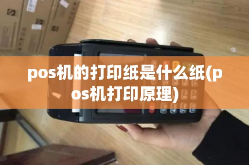 pos机的打印纸是什么纸(pos机打印原理)