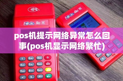 pos机提示网络异常怎么回事(pos机显示网络繁忙)