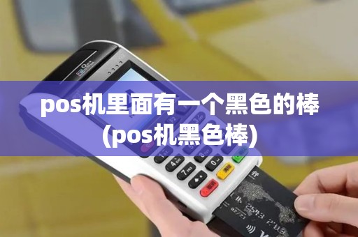 pos机里面有一个黑色的棒(pos机黑色棒)
