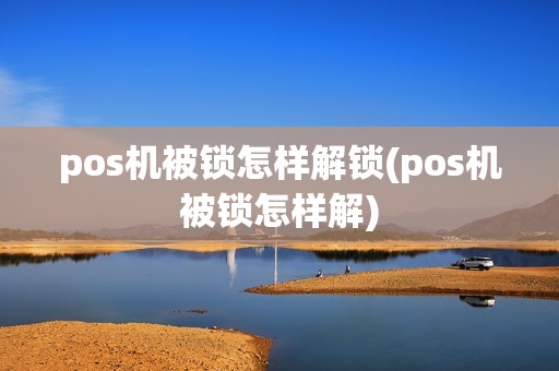 pos机被锁怎样解锁(pos机被锁怎样解)
