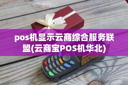 pos机显示云商综合服务联盟(云商宝POS机华北)