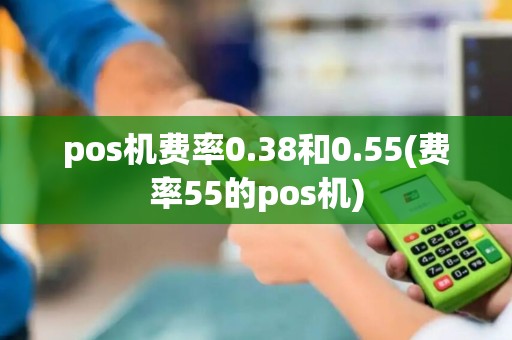 pos机费率0.38和0.55(费率55的pos机)