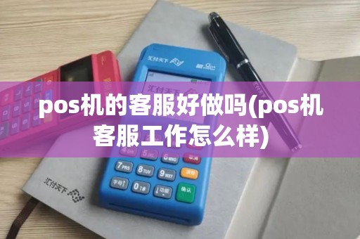 pos机的客服好做吗(pos机客服工作怎么样)