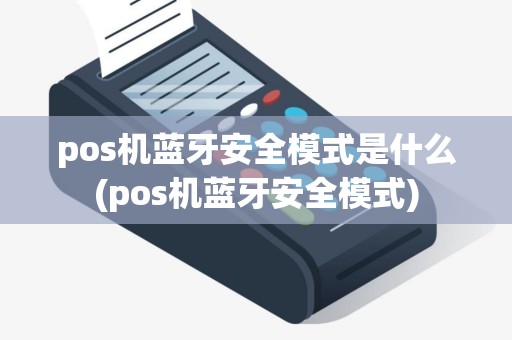 pos机蓝牙安全模式是什么(pos机蓝牙安全模式)