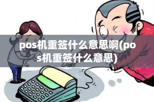 pos机重签什么意思啊(pos机重签什么意思)