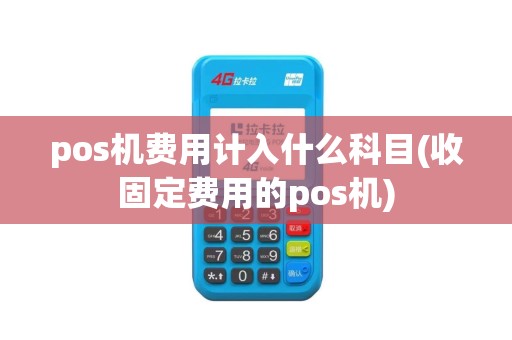 pos机费用计入什么科目(收固定费用的pos机)