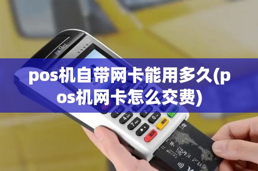 pos机自带网卡能用多久(pos机网卡怎么交费)