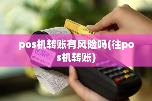 pos机转账有风险吗(往pos机转账)
