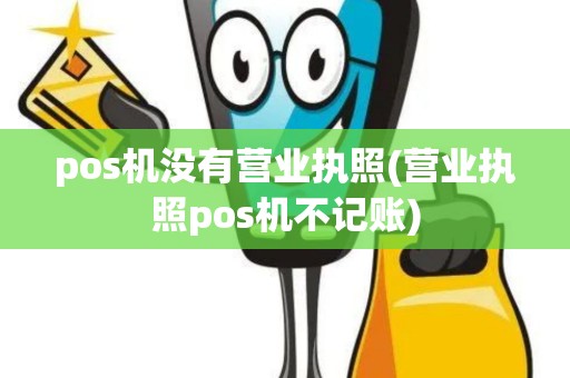 pos机没有营业执照(营业执照pos机不记账)