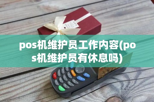 pos机维护员工作内容(pos机维护员有休息吗)
