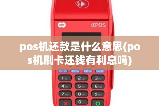 pos机还款是什么意思(pos机刷卡还钱有利息吗)