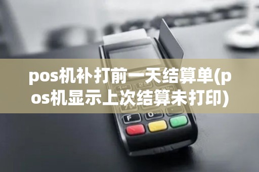 pos机补打前一天结算单(pos机显示上次结算未打印)