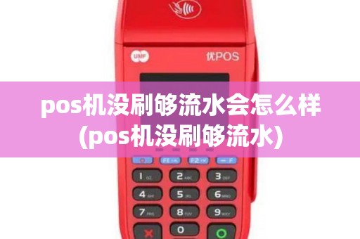 pos机没刷够流水会怎么样(pos机没刷够流水)