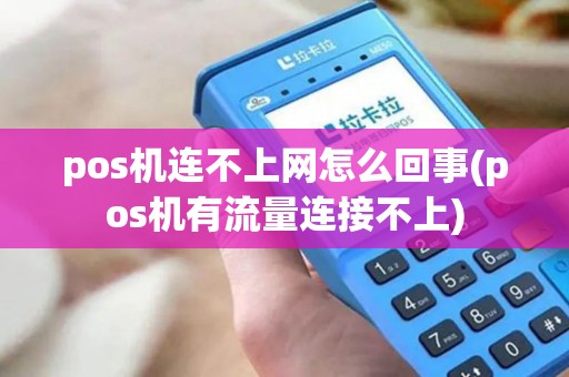 pos机连不上网怎么回事(pos机有流量连接不上)