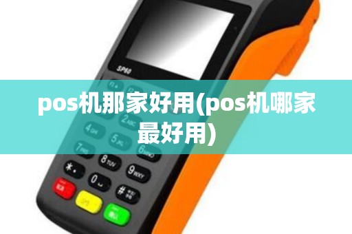 pos机那家好用(pos机哪家最好用)