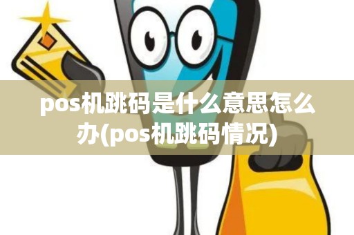 pos机跳码是什么意思怎么办(pos机跳码情况)