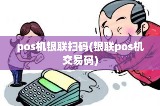 pos机银联扫码(银联pos机交易码)