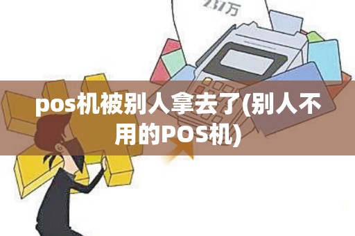 pos机被别人拿去了(别人不用的POS机)