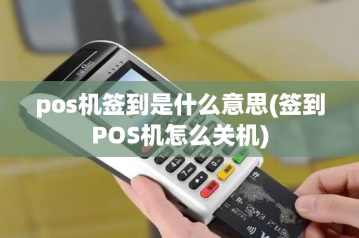 pos机签到是什么意思(签到POS机怎么关机)