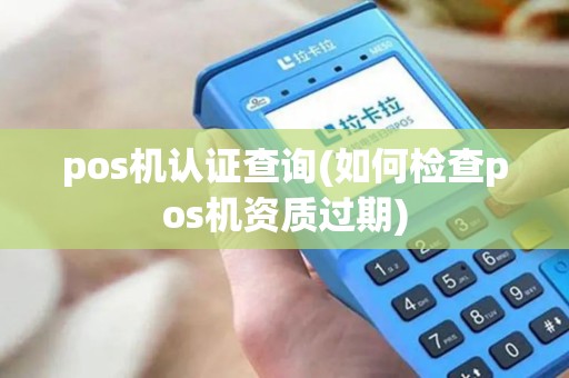 pos机认证查询(如何检查pos机资质过期)
