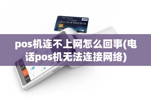 pos机连不上网怎么回事(电话pos机无法连接网络)