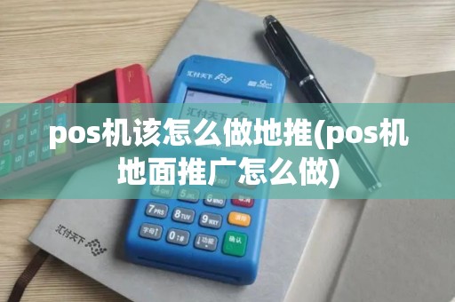 pos机该怎么做地推(pos机地面推广怎么做)