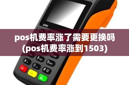 pos机费率涨了需要更换吗(pos机费率涨到1503)